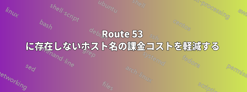 Route 53 に存在しないホスト名の課金コストを軽減する