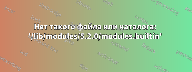 Нет такого файла или каталога: '/lib/modules/5.2.0/modules.builtin'