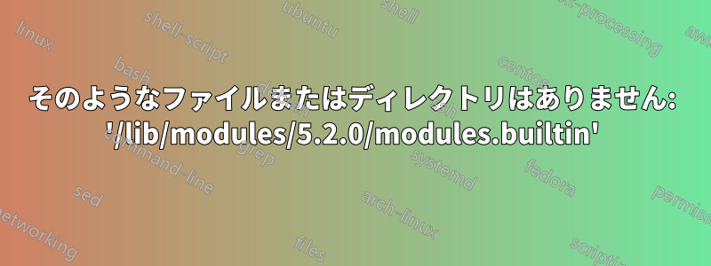 そのようなファイルまたはディレクトリはありません: '/lib/modules/5.2.0/modules.builtin'