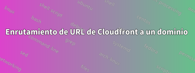 Enrutamiento de URL de Cloudfront a un dominio