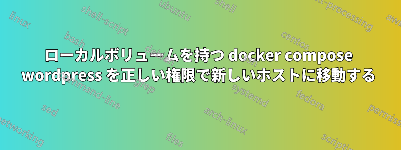 ローカルボリュームを持つ docker compose wordpress を正しい権限で新しいホストに移動する