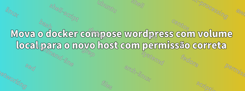 Mova o docker compose wordpress com volume local para o novo host com permissão correta