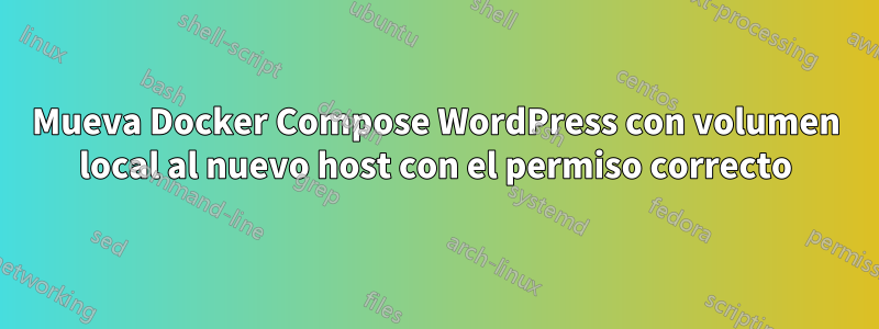 Mueva Docker Compose WordPress con volumen local al nuevo host con el permiso correcto