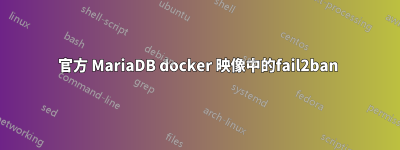 官方 MariaDB docker 映像中的fail2ban