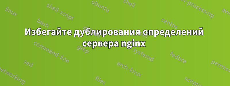 Избегайте дублирования определений сервера nginx