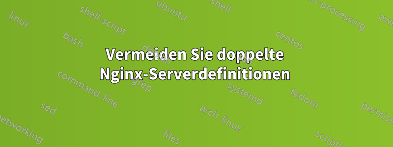 Vermeiden Sie doppelte Nginx-Serverdefinitionen