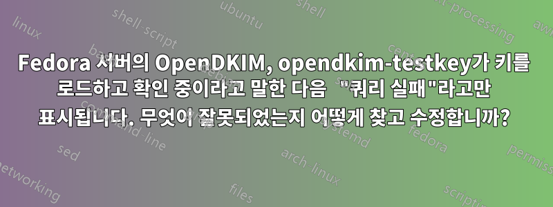 Fedora 서버의 OpenDKIM, opendkim-testkey가 키를 로드하고 확인 중이라고 말한 다음 "쿼리 실패"라고만 표시됩니다. 무엇이 잘못되었는지 어떻게 찾고 수정합니까?