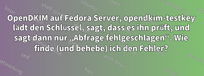 OpenDKIM auf Fedora Server, opendkim-testkey lädt den Schlüssel, sagt, dass es ihn prüft, und sagt dann nur „Abfrage fehlgeschlagen“. Wie finde (und behebe) ich den Fehler?