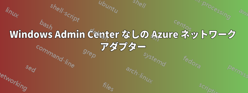 Windows Admin Center なしの Azure ネットワーク アダプター