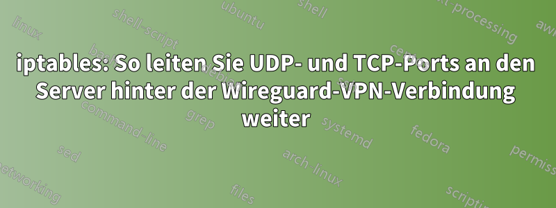 iptables: So leiten Sie UDP- und TCP-Ports an den Server hinter der Wireguard-VPN-Verbindung weiter