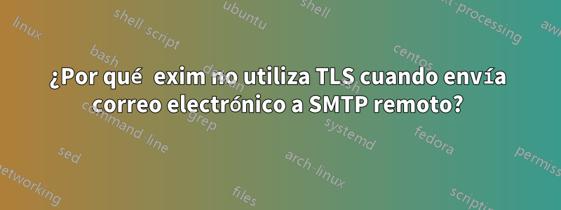 ¿Por qué exim no utiliza TLS cuando envía correo electrónico a SMTP remoto?