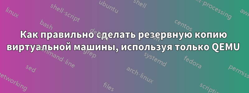 Как правильно сделать резервную копию виртуальной машины, используя только QEMU