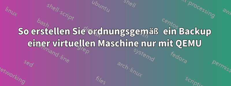 So erstellen Sie ordnungsgemäß ein Backup einer virtuellen Maschine nur mit QEMU