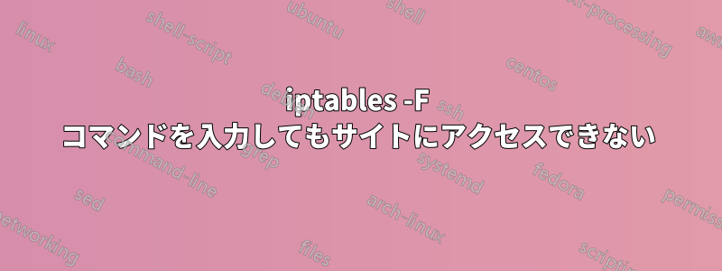 iptables -F コマンドを入力してもサイトにアクセスできない