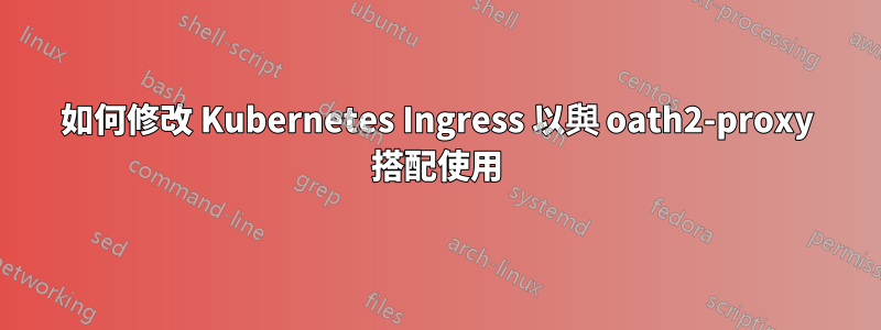 如何修改 Kubernetes Ingress 以與 oath2-proxy 搭配使用