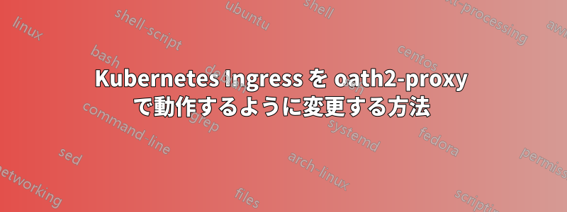 Kubernetes Ingress を oath2-proxy で動作するように変更する方法