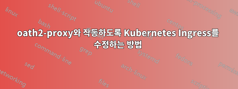 oath2-proxy와 작동하도록 Kubernetes Ingress를 수정하는 방법