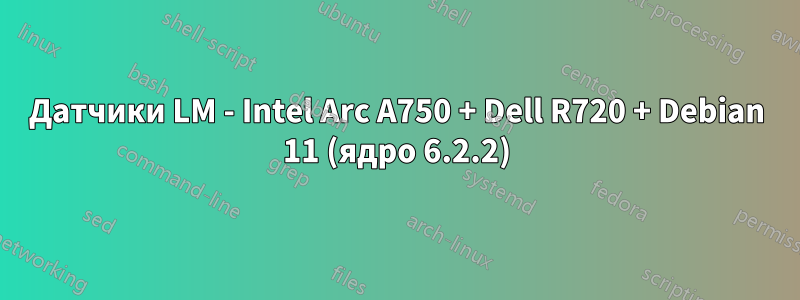 Датчики LM - Intel Arc A750 + Dell R720 + Debian 11 (ядро 6.2.2)