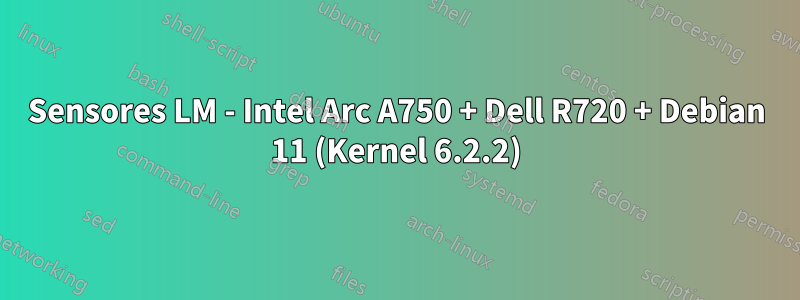 Sensores LM - Intel Arc A750 + Dell R720 + Debian 11 (Kernel 6.2.2)