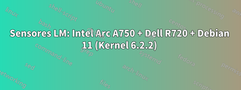 Sensores LM: Intel Arc A750 + Dell R720 + Debian 11 (Kernel 6.2.2)