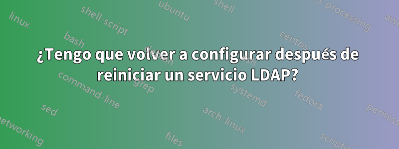 ¿Tengo que volver a configurar después de reiniciar un servicio LDAP?