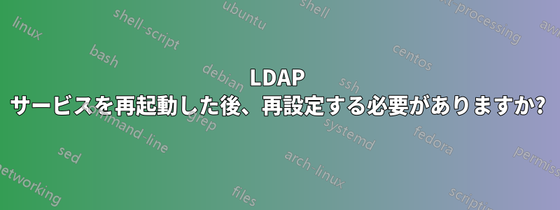 LDAP サービスを再起動した後、再設定する必要がありますか?