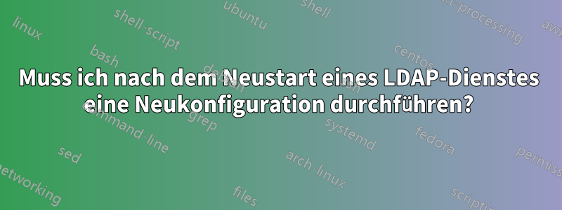 Muss ich nach dem Neustart eines LDAP-Dienstes eine Neukonfiguration durchführen?