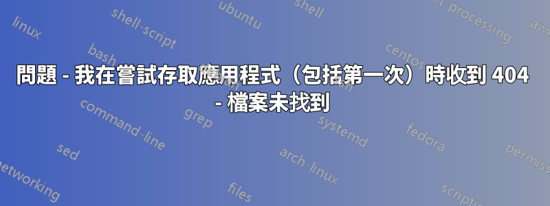 問題 - 我在嘗試存取應用程式（包括第一次）時收到 404 - 檔案未找到