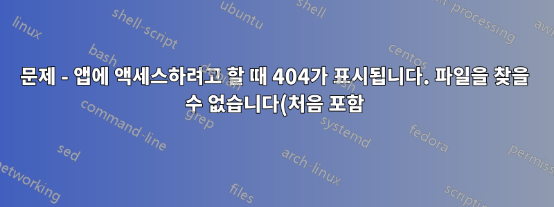 문제 - 앱에 액세스하려고 할 때 404가 표시됩니다. 파일을 찾을 수 없습니다(처음 포함).