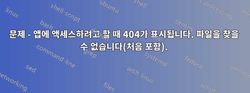 문제 - 앱에 액세스하려고 할 때 404가 표시됩니다. 파일을 찾을 수 없습니다(처음 포함).