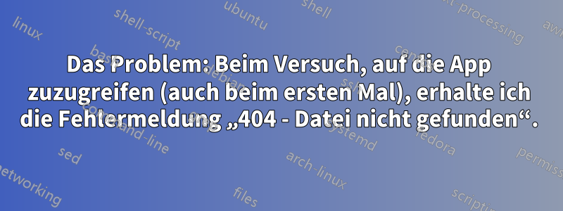 Das Problem: Beim Versuch, auf die App zuzugreifen (auch beim ersten Mal), erhalte ich die Fehlermeldung „404 - Datei nicht gefunden“.