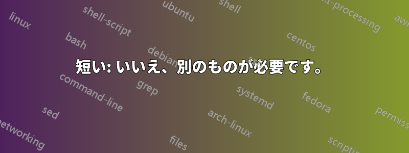 短い: いいえ、別のものが必要です。