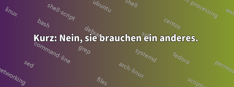 Kurz: Nein, sie brauchen ein anderes.