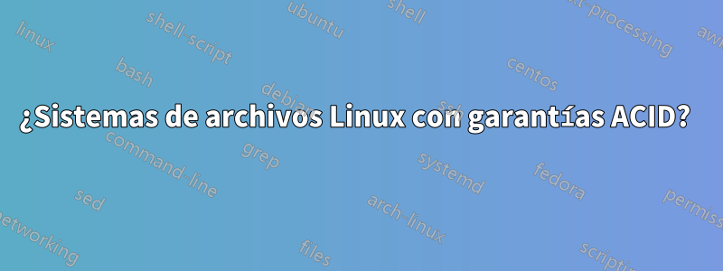 ¿Sistemas de archivos Linux con garantías ACID? 