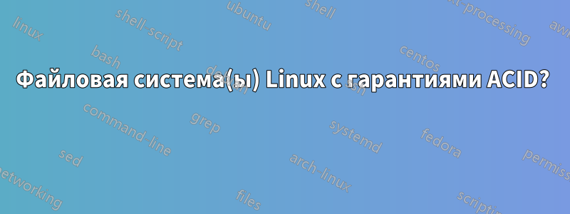 Файловая система(ы) Linux с гарантиями ACID? 