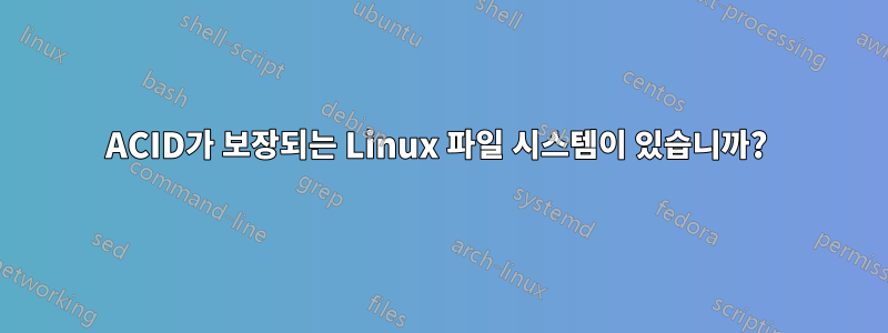 ACID가 보장되는 Linux 파일 시스템이 있습니까? 