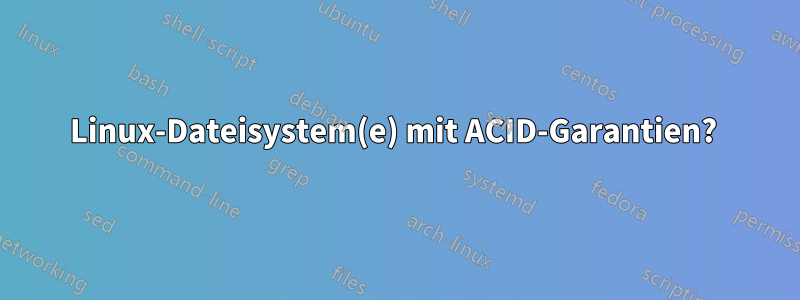 Linux-Dateisystem(e) mit ACID-Garantien? 