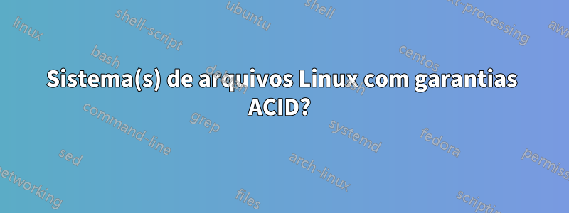 Sistema(s) de arquivos Linux com garantias ACID? 