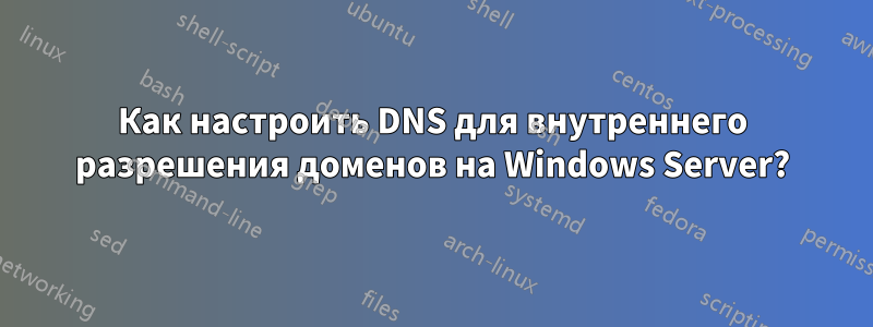 Как настроить DNS для внутреннего разрешения доменов на Windows Server?