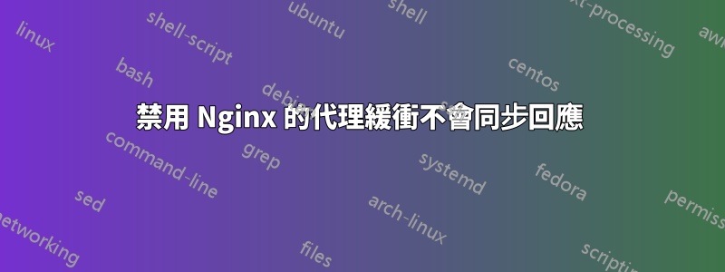 禁用 Nginx 的代理緩衝不會同步回應