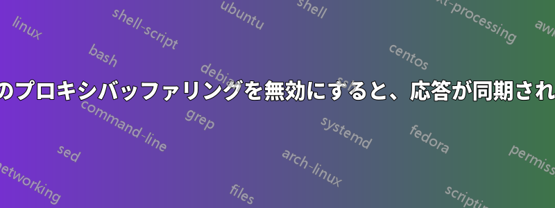 Nginxのプロキシバッファリングを無効にすると、応答が同期されません