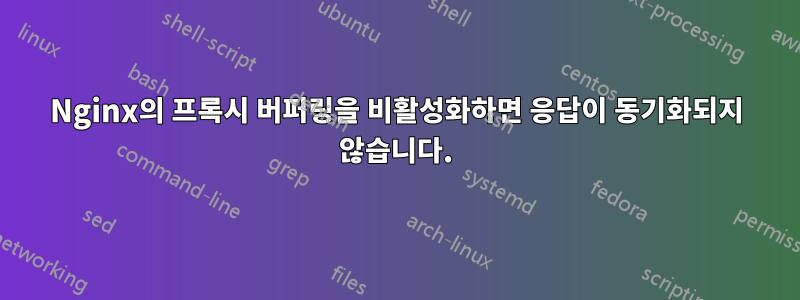 Nginx의 프록시 버퍼링을 비활성화하면 응답이 동기화되지 않습니다.