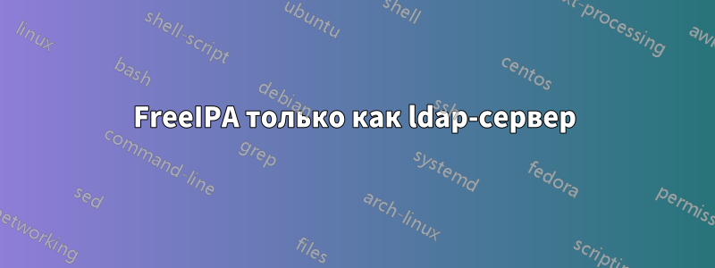 FreeIPA только как ldap-сервер