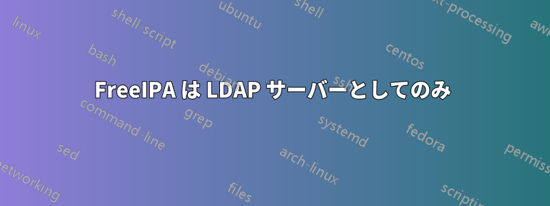 FreeIPA は LDAP サーバーとしてのみ