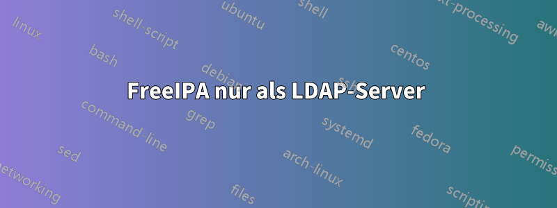 FreeIPA nur als LDAP-Server