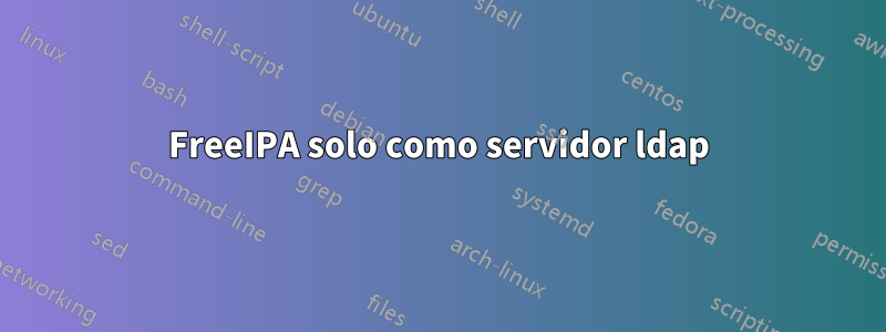 FreeIPA solo como servidor ldap