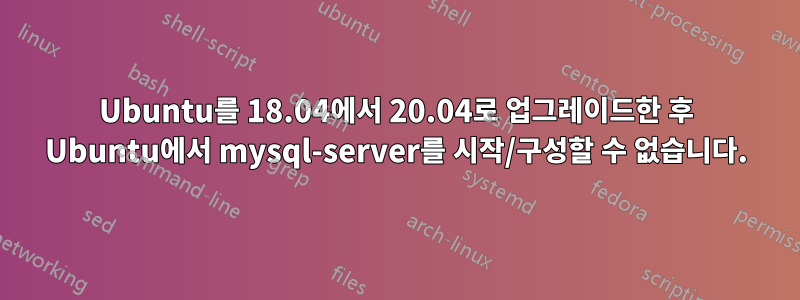 Ubuntu를 18.04에서 20.04로 업그레이드한 후 Ubuntu에서 mysql-server를 시작/구성할 수 없습니다.