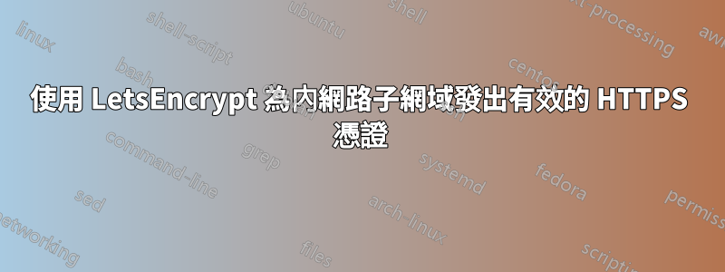 使用 LetsEncrypt 為內網路子網域發出有效的 HTTPS 憑證