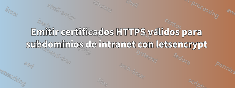 Emitir certificados HTTPS válidos para subdominios de intranet con letsencrypt