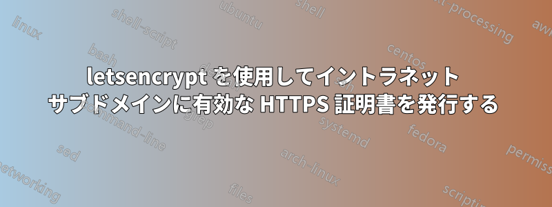 letsencrypt を使用してイントラネット サブドメインに有効な HTTPS 証明書を発行する